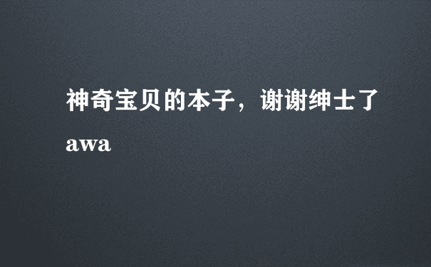 神奇宝贝的本子，谢谢绅士了awa