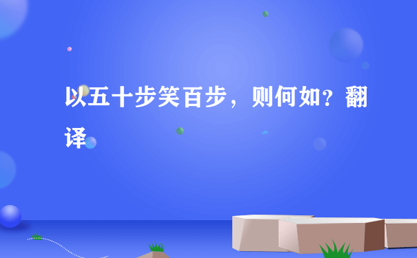 以五十步笑百步，则何如？翻译