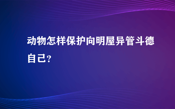 动物怎样保护向明屋异管斗德自己？