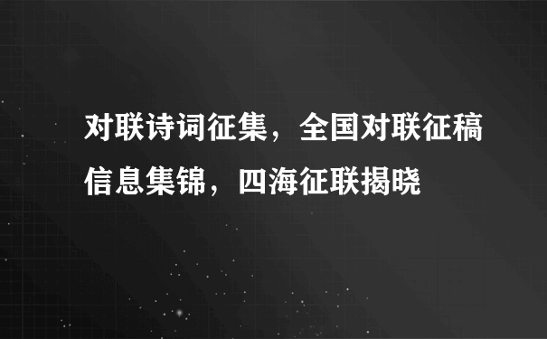 对联诗词征集，全国对联征稿信息集锦，四海征联揭晓