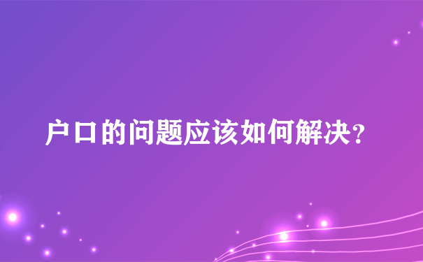 户口的问题应该如何解决？