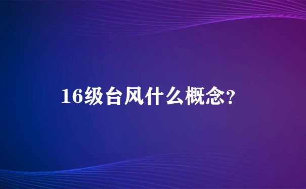 16级台风什么概念？