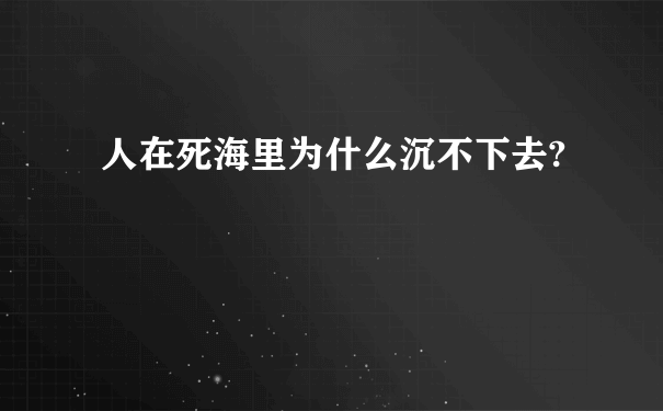 人在死海里为什么沉不下去?