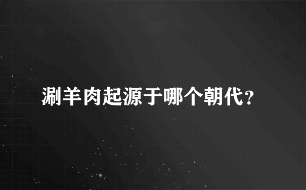 涮羊肉起源于哪个朝代？