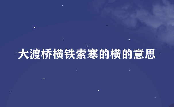 大渡桥横铁索寒的横的意思