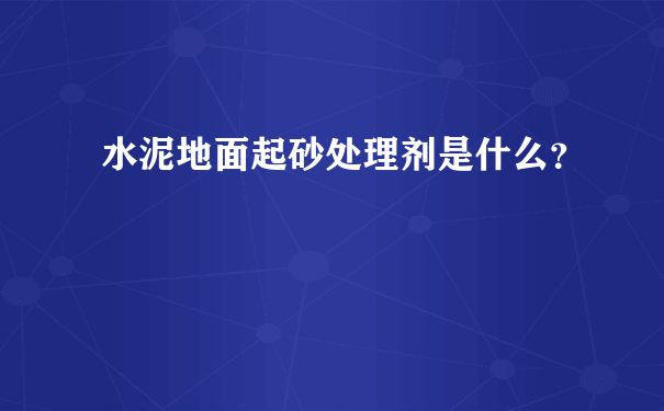 水泥地面起砂处理剂是什么？