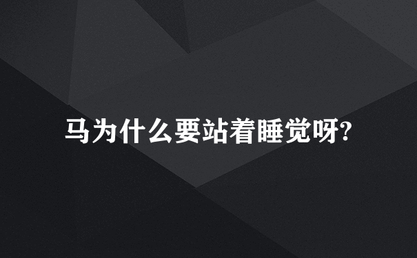 马为什么要站着睡觉呀?