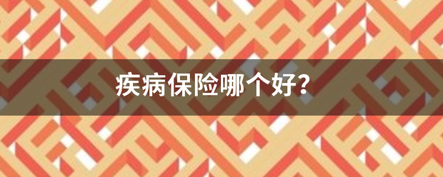 疾病保端任天险哪个好？