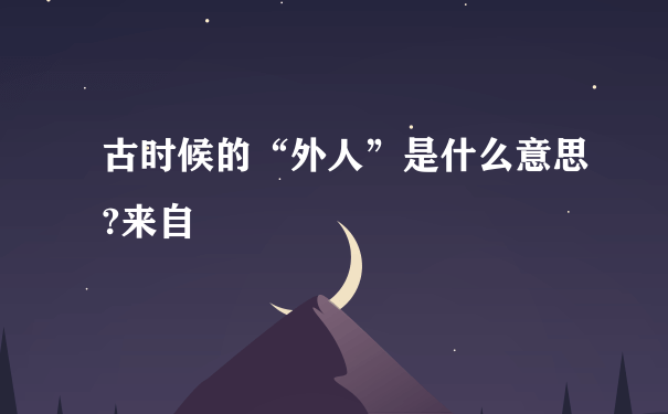 古时候的“外人”是什么意思?来自