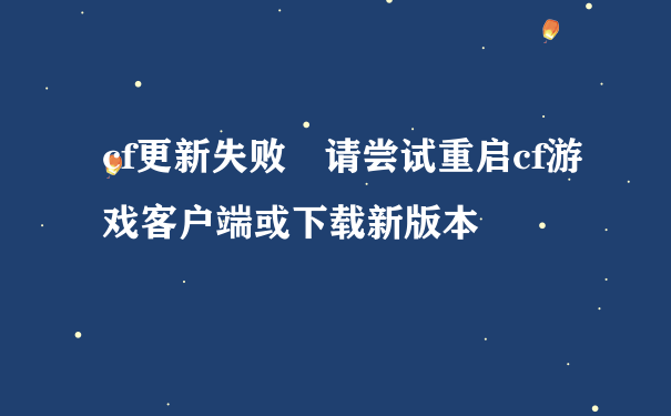 cf更新失败 请尝试重启cf游戏客户端或下载新版本