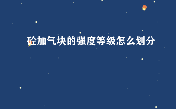 砼加气块的强度等级怎么划分