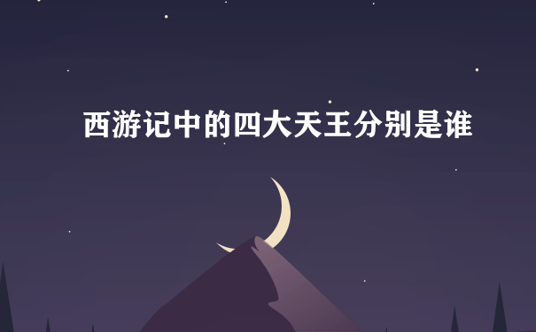 西游记中的四大天王分别是谁