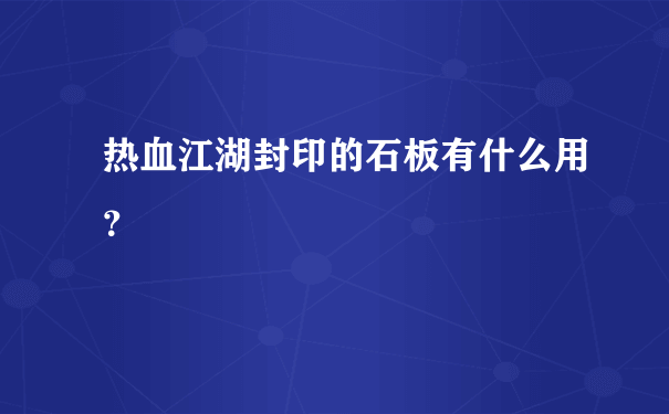 热血江湖封印的石板有什么用？