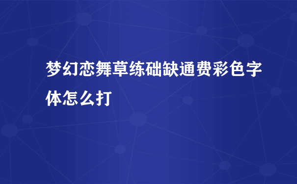 梦幻恋舞草练础缺通费彩色字体怎么打