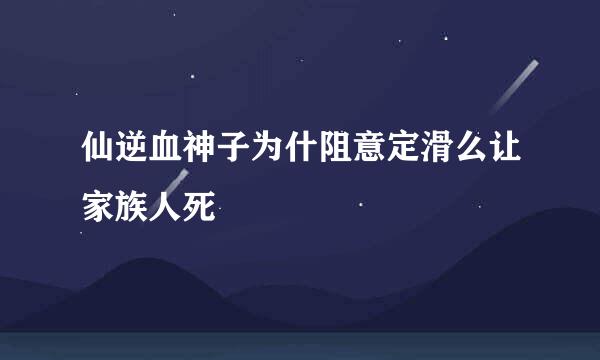 仙逆血神子为什阻意定滑么让家族人死