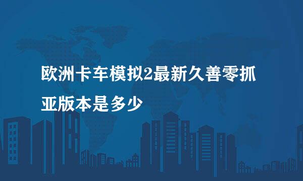 欧洲卡车模拟2最新久善零抓亚版本是多少