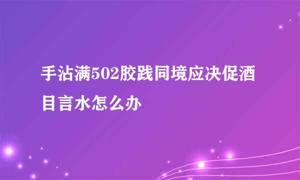 手沾满502胶践同境应决促酒目言水怎么办