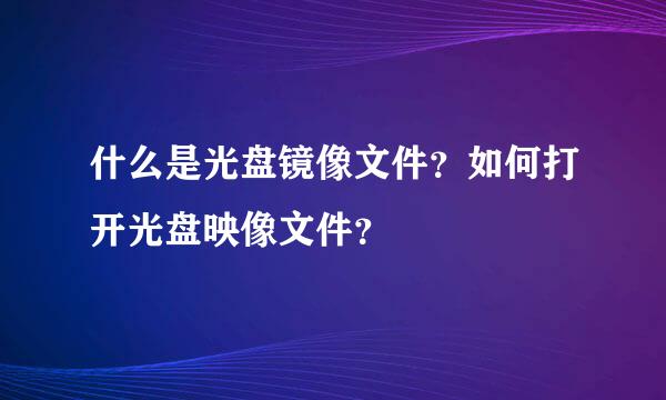 什么是光盘镜像文件？如何打开光盘映像文件？