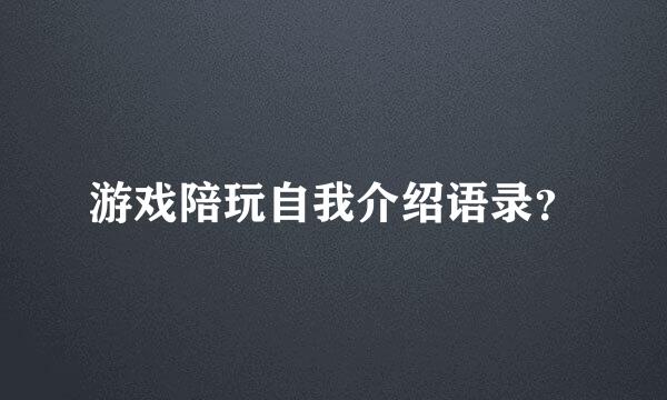 游戏陪玩自我介绍语录？