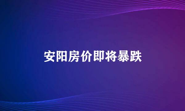 安阳房价即将暴跌