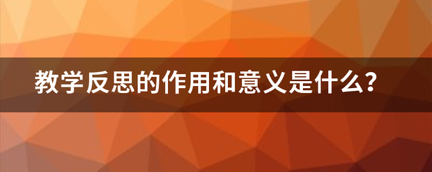 教学反思的作用和个岁仅意义是什么？