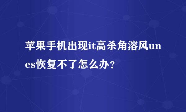 苹果手机出现it高杀角溶风unes恢复不了怎么办？