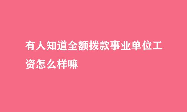 有人知道全额拨款事业单位工资怎么样嘛