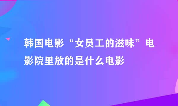 韩国电影“女员工的滋味”电影院里放的是什么电影