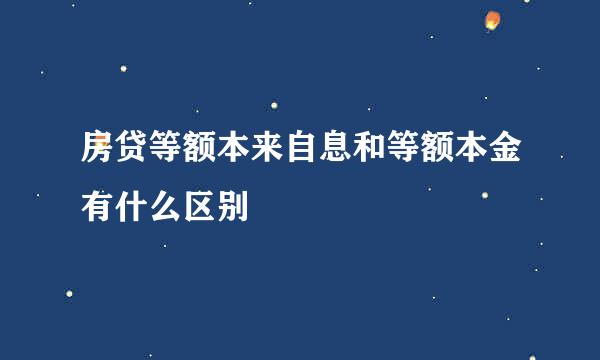 房贷等额本来自息和等额本金有什么区别