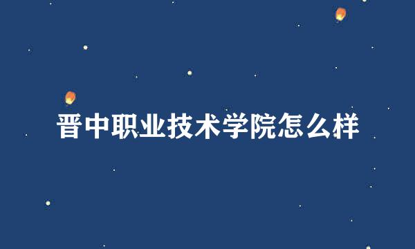 晋中职业技术学院怎么样