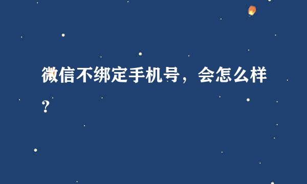 微信不绑定手机号，会怎么样？