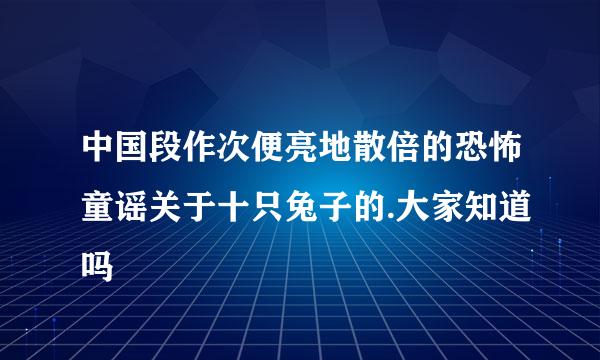 中国段作次便亮地散倍的恐怖童谣关于十只兔子的.大家知道吗