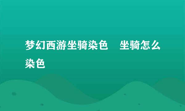 梦幻西游坐骑染色 坐骑怎么染色