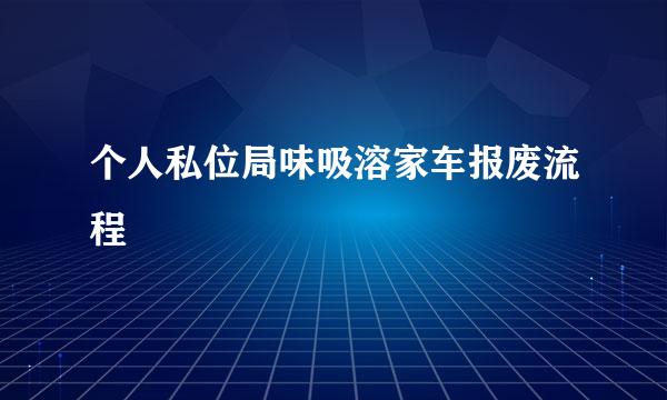 个人私位局味吸溶家车报废流程