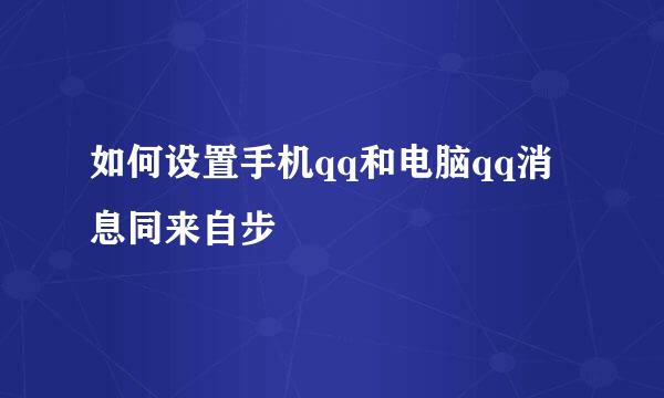 如何设置手机qq和电脑qq消息同来自步