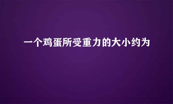 一个鸡蛋所受重力的大小约为