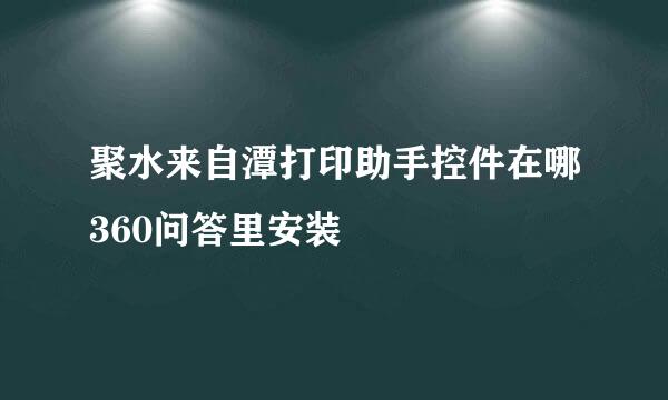 聚水来自潭打印助手控件在哪360问答里安装