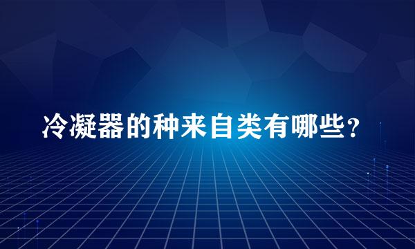 冷凝器的种来自类有哪些？