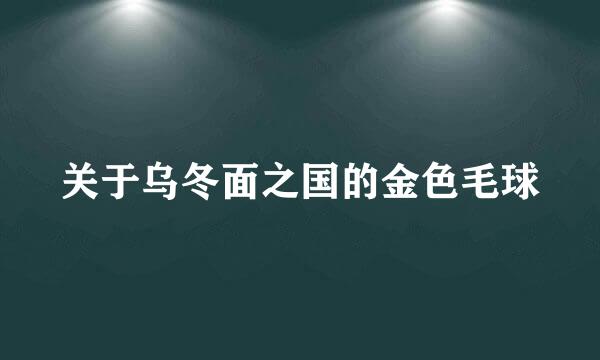 关于乌冬面之国的金色毛球