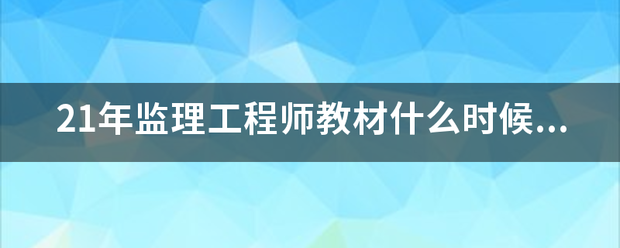 21年监理工程师教材什么时候出？