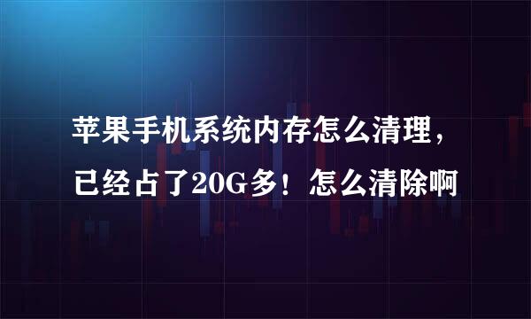 苹果手机系统内存怎么清理，已经占了20G多！怎么清除啊