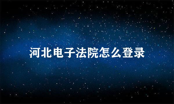 河北电子法院怎么登录