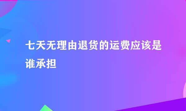 七天无理由退货的运费应该是谁承担