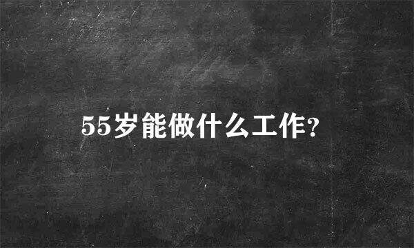 55岁能做什么工作？