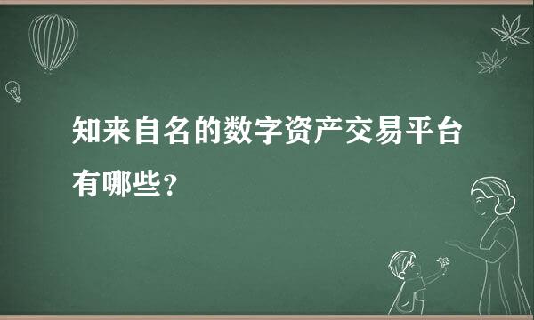 知来自名的数字资产交易平台有哪些？