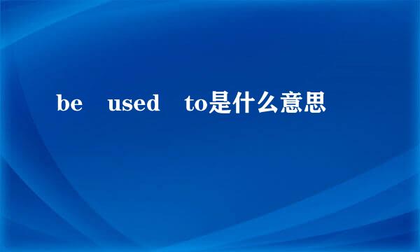 be used to是什么意思