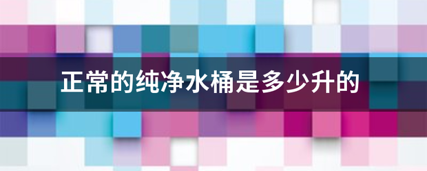 正常的纯净水桶是多少升的