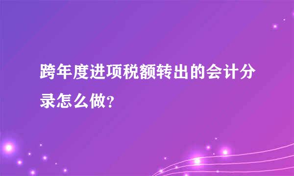 跨年度进项税额转出的会计分录怎么做？