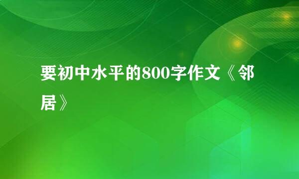 要初中水平的800字作文《邻居》