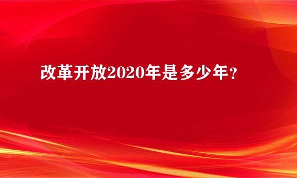 改革开放2020年是多少年？